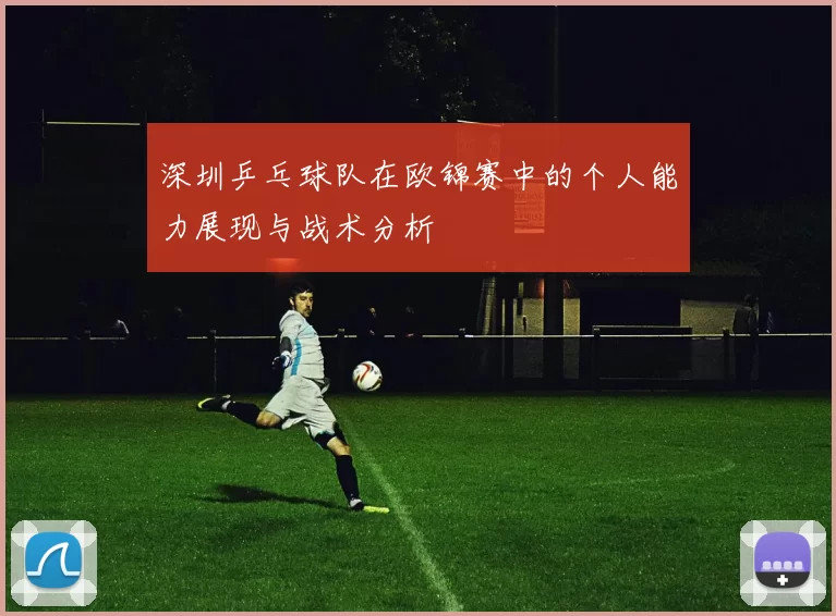 深圳乒乓球队在欧锦赛中的个人能力展现与战术分析