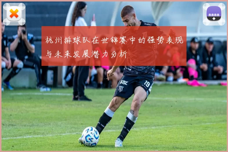 杭州排球队在世锦赛中的强势表现与未来发展潜力分析