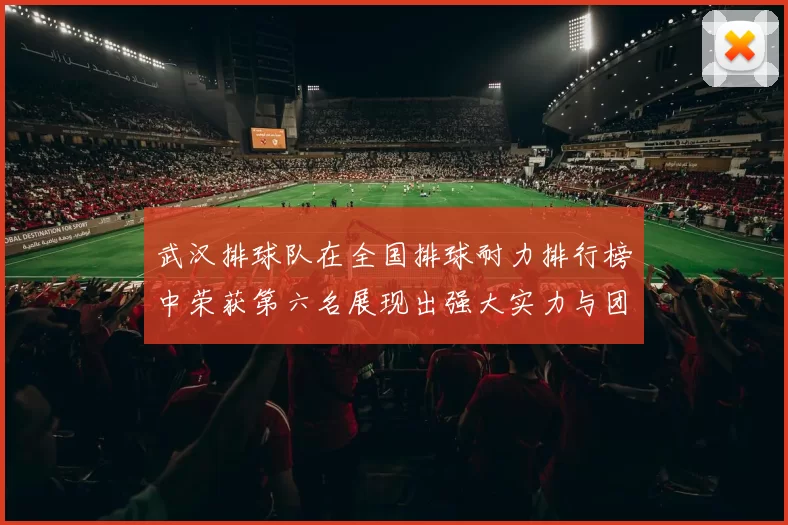 武汉排球队在全国排球耐力排行榜中荣获第六名展现出强大实力与团队精神