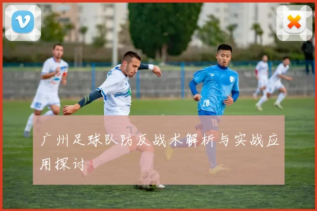 广州足球队防反战术解析与实战应用探讨