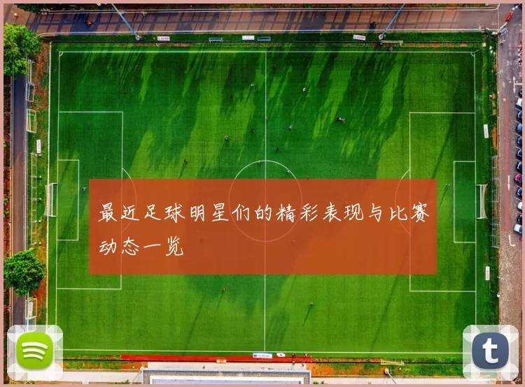 最近足球明星们的精彩表现与比赛动态一览