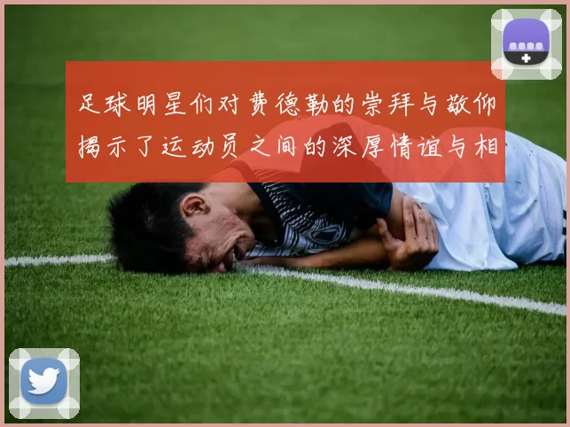 足球明星们对费德勒的崇拜与敬仰揭示了运动员之间的深厚情谊与相互影响
