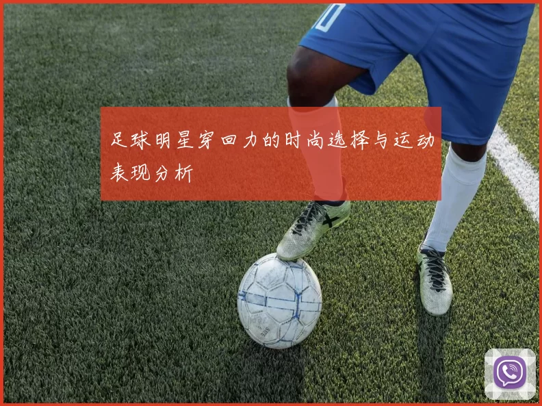 足球明星穿回力的时尚选择与运动表现分析