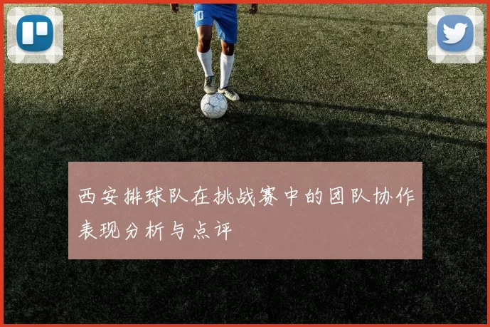 西安排球队在挑战赛中的团队协作表现分析与点评
