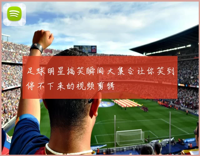 足球明星搞笑瞬间大集合让你笑到停不下来的视频剪辑