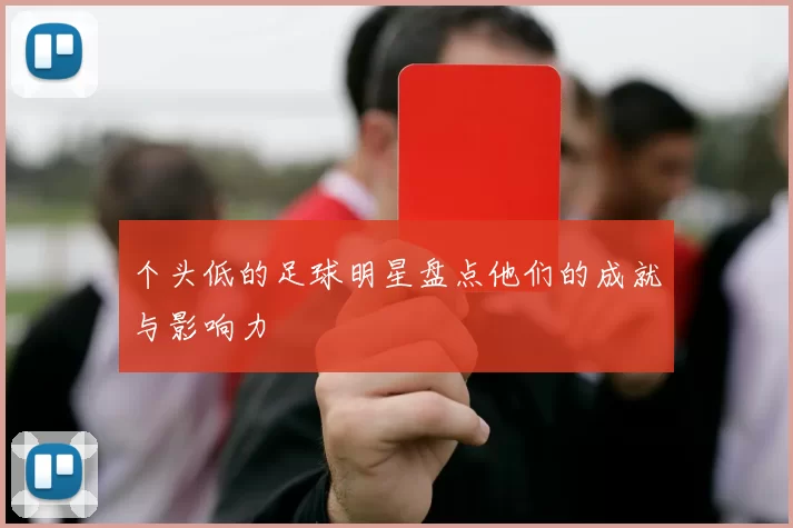 个头低的足球明星盘点他们的成就与影响力