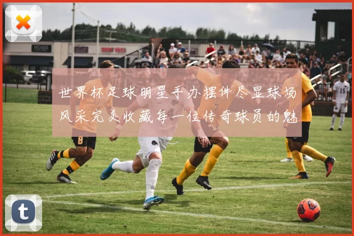 世界杯足球明星手办摆件尽显球场风采完美收藏每一位传奇球员的魅力