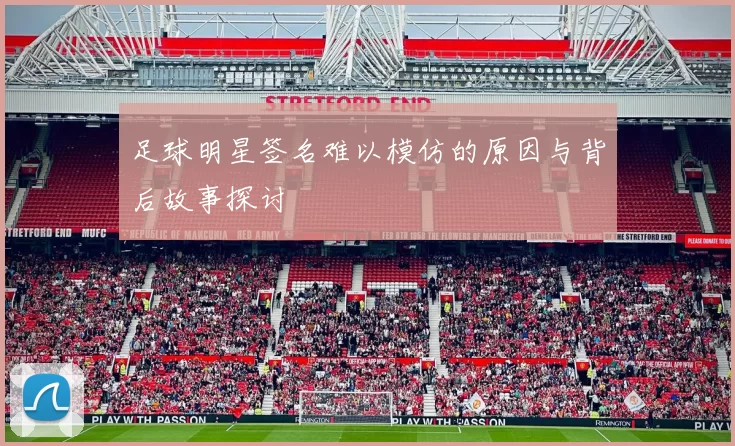 足球明星签名难以模仿的原因与背后故事探讨