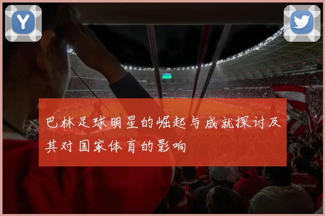 巴林足球明星的崛起与成就探讨及其对国家体育的影响