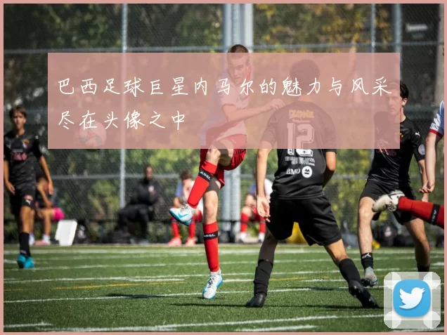 巴西足球巨星内马尔的魅力与风采尽在头像之中