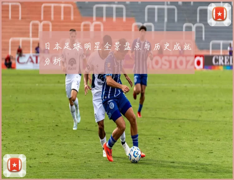 日本足球明星全景盘点与历史成就分析