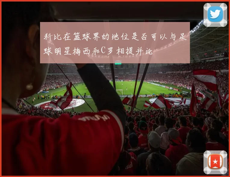 科比在篮球界的地位是否可以与足球明星梅西和C罗相提并论
