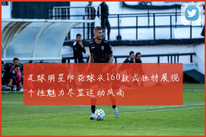 足球明星印花球衣160款式独特展现个性魅力尽显运动风尚