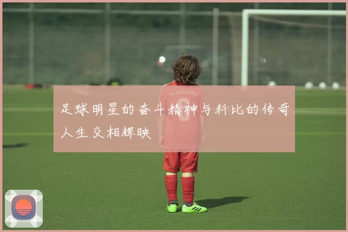 足球明星的奋斗精神与科比的传奇人生交相辉映