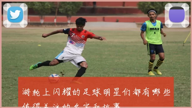 游轮上闪耀的足球明星们都有哪些值得关注的名字和故事