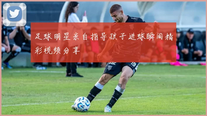 足球明星亲自指导孩子进球瞬间精彩视频分享