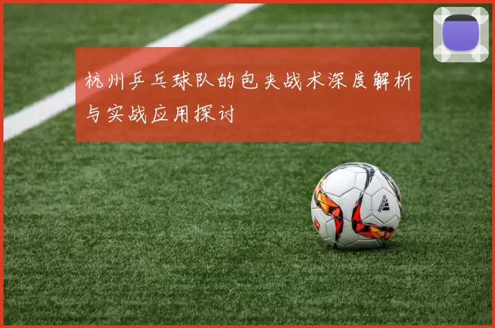 杭州乒乓球队的包夹战术深度解析与实战应用探讨