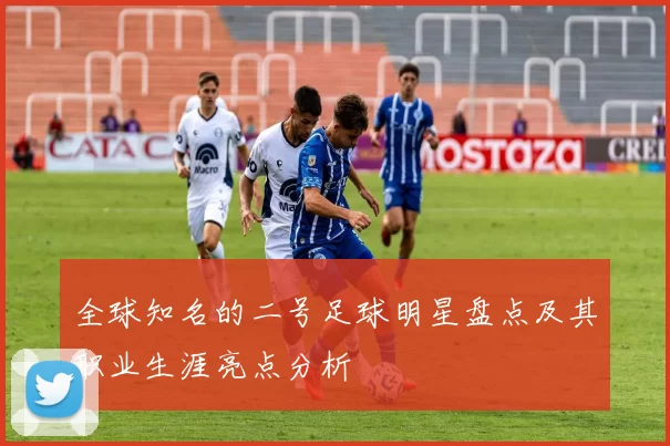 全球知名的二号足球明星盘点及其职业生涯亮点分析