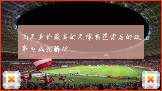 国足身价最高的足球明星背后的故事与成就解析
